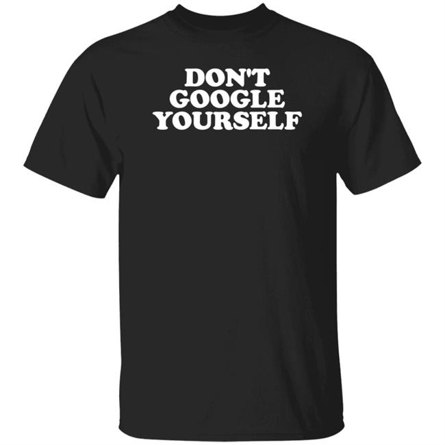Don’t Google Yourself Shirt Xprettyinpunk