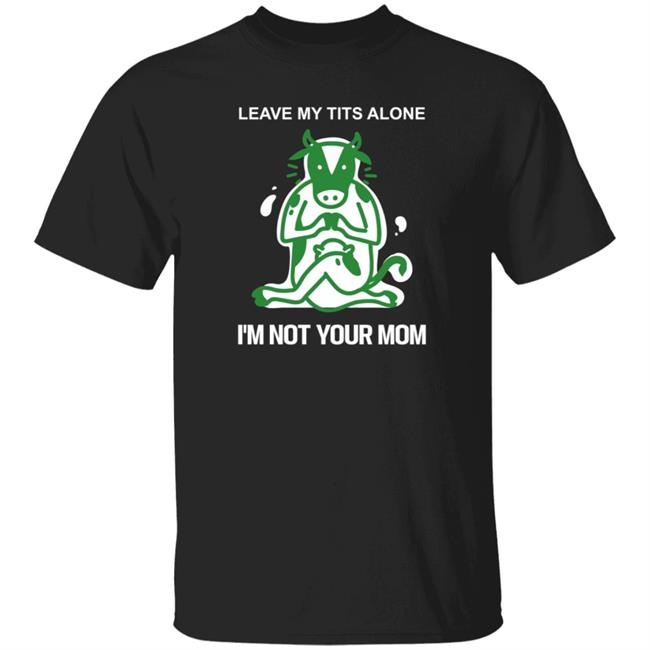 Leave My Tits Alone I'm Not Your Mom Shirt Vegantee Store