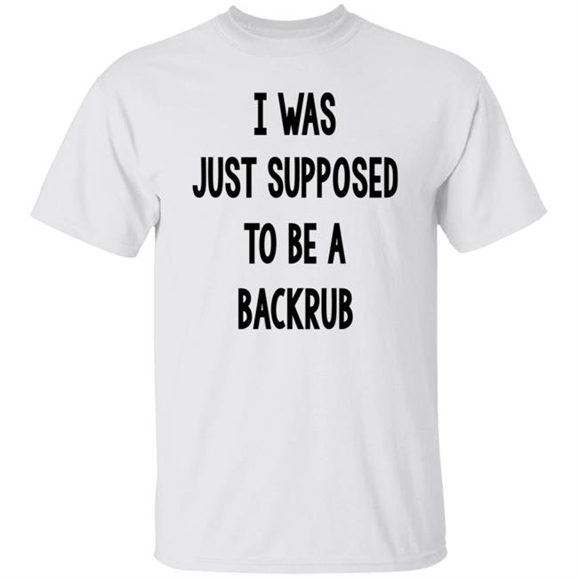 I Was Just Supposed To Be A Backrub Shirt Taina W