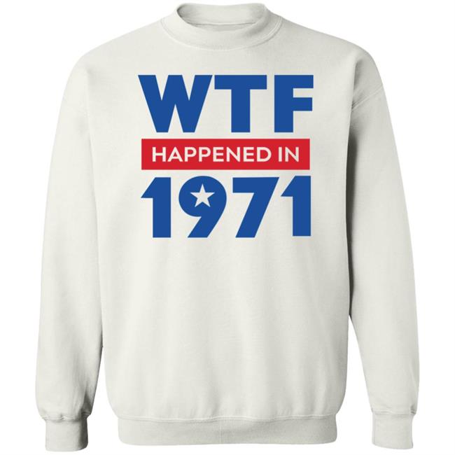 Wtf Happened In 1971 Shirt Hoodie Sweatshirt Wtf Happened In 1971 Shirt Hoodie Sweatshirt