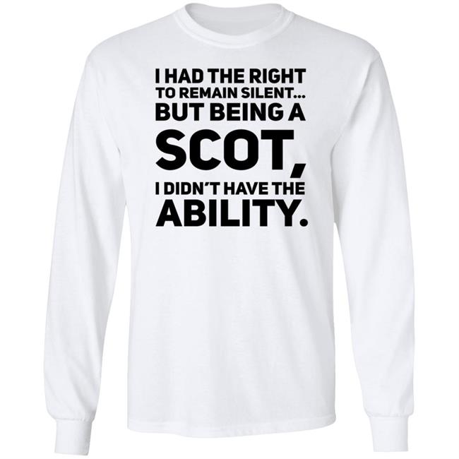 I Had The Right To Remain Silent But Being A Scot I Didn't Have The Ability Shirt Drjaydrno I Had The Right To Remain Silent But Being A Scot I Didn't Have The Ability Shirt Drjaydrno