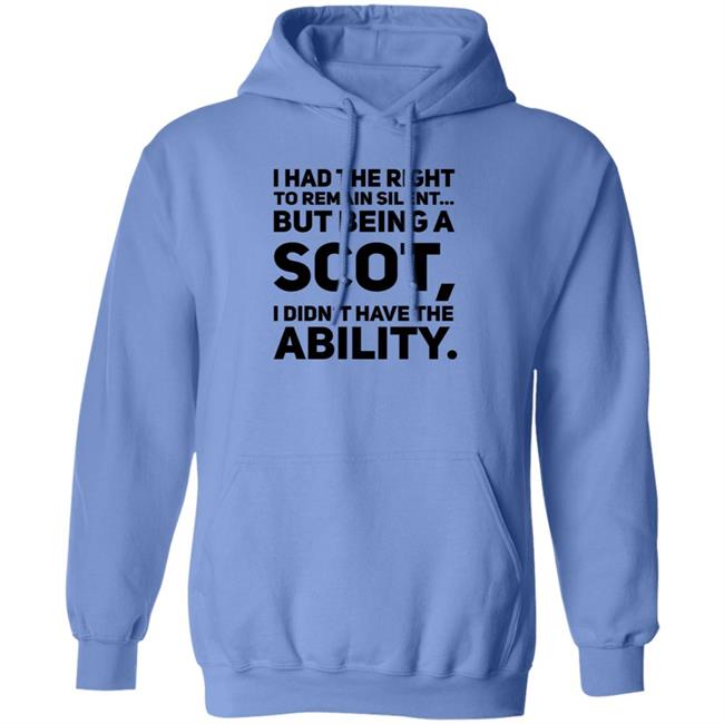 I Had The Right To Remain Silent But Being A Scot I Didn't Have The Ability Shirt Drjaydrno I Had The Right To Remain Silent But Being A Scot I Didn't Have The Ability Shirt Drjaydrno