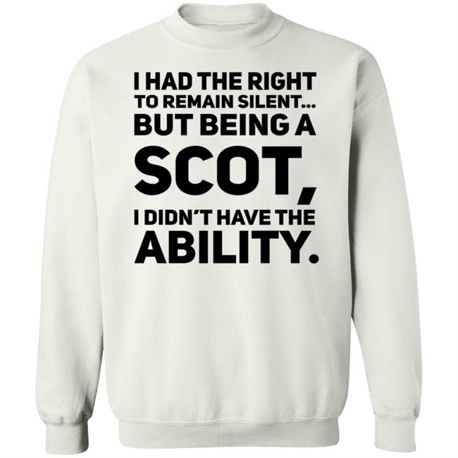 I Had The Right To Remain Silent But Being A Scot I Didn't Have The Ability Shirt Drjaydrno I Had The Right To Remain Silent But Being A Scot I Didn't Have The Ability Shirt Drjaydrno