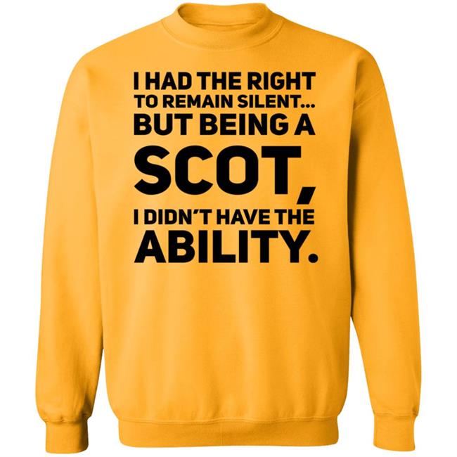 I Had The Right To Remain Silent But Being A Scot I Didn't Have The Ability Shirt Drjaydrno I Had The Right To Remain Silent But Being A Scot I Didn't Have The Ability Shirt Drjaydrno