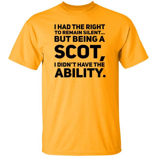 I Had The Right To Remain Silent But Being A Scot I Didn't Have The Ability Shirt Drjaydrno I Had The Right To Remain Silent But Being A Scot I Didn't Have The Ability Shirt Drjaydrno