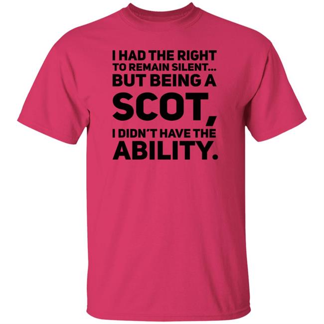 I Had The Right To Remain Silent But Being A Scot I Didn't Have The Ability Shirt Drjaydrno I Had The Right To Remain Silent But Being A Scot I Didn't Have The Ability Shirt Drjaydrno
