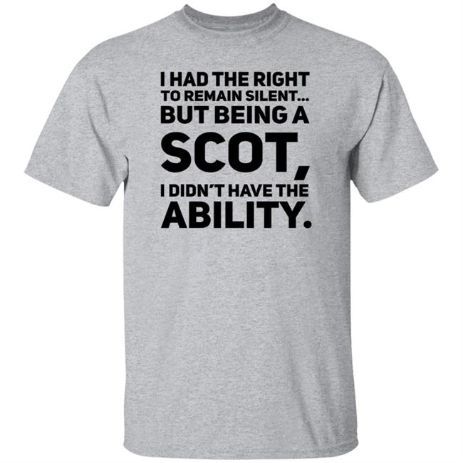 I Had The Right To Remain Silent But Being A Scot I Didn't Have The Ability Shirt Drjaydrno I Had The Right To Remain Silent But Being A Scot I Didn't Have The Ability Shirt Drjaydrno