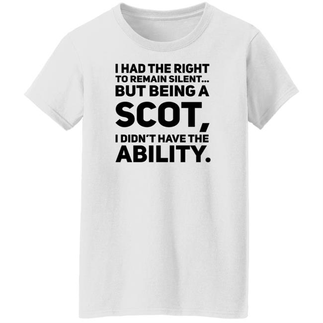 I Had The Right To Remain Silent But Being A Scot I Didn't Have The Ability Shirt Drjaydrno I Had The Right To Remain Silent But Being A Scot I Didn't Have The Ability Shirt Drjaydrno