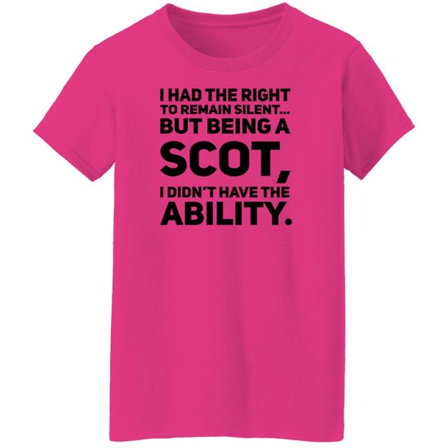 I Had The Right To Remain Silent But Being A Scot I Didn't Have The Ability Shirt Drjaydrno I Had The Right To Remain Silent But Being A Scot I Didn't Have The Ability Shirt Drjaydrno