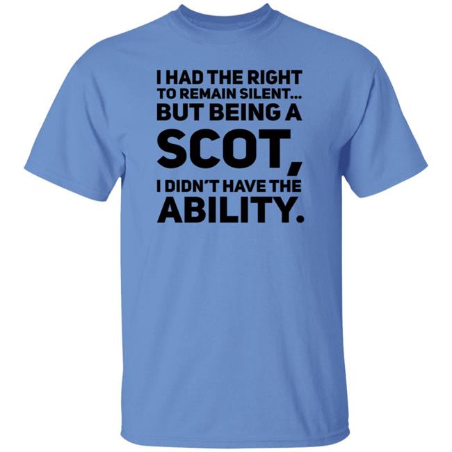 I Had The Right To Remain Silent But Being A Scot I Didn't Have The Ability Shirt Drjaydrno I Had The Right To Remain Silent But Being A Scot I Didn't Have The Ability Shirt Drjaydrno