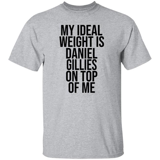 My Ideal Weight Is Daniel Gillies On Top Of Me T Shirt Katishigh Daniel Gillies