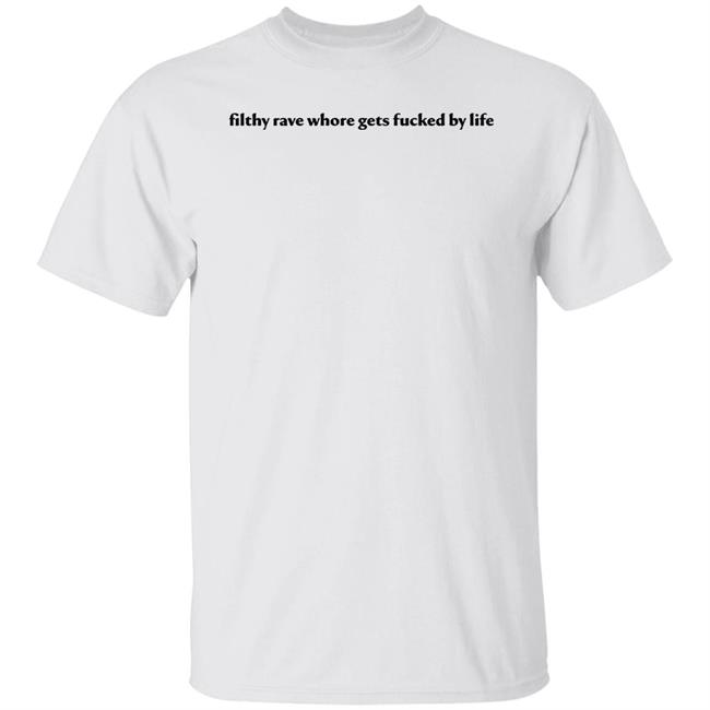 Filthy Rave Whore Gets Fucked By Life Shirt Hoodie Sweatshirt