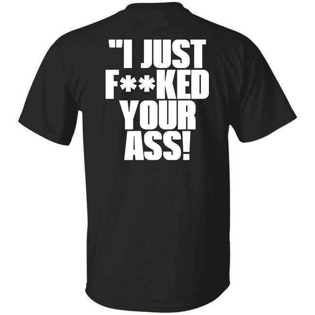 I Just Fucked Your Ass Shirt Tito Ortiz I Just F**Ked Your Ass Shirt