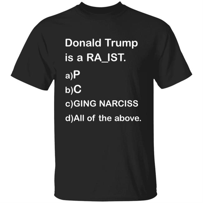 Donald Trump Is A Ra_ist Shirt Donald Trump Is A Racist P C Ging Narciss All Of The Above Shirt TrumpluvsObama
