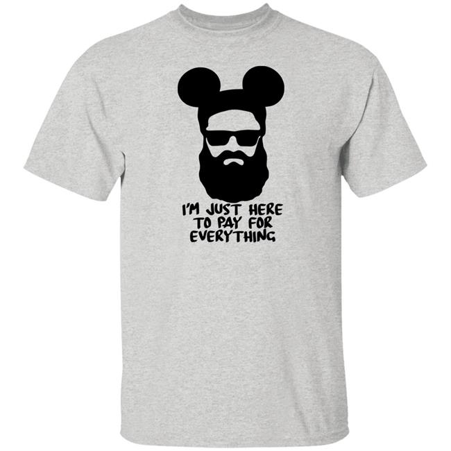 Mickeyman I'm Just Here To Pay For Everything Shirt Hoodie Sweatshirt
