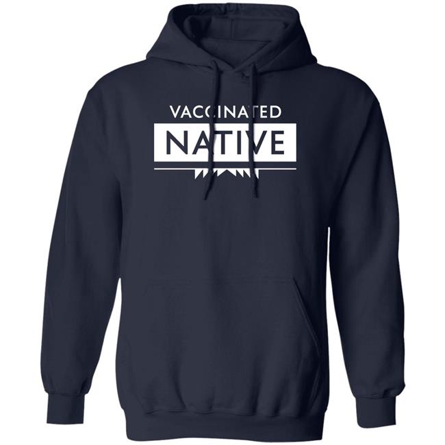 Vaccinated Native Shirt Hoodie Sweatshirt Vaccinated Native Shirt Hoodie Sweatshirt