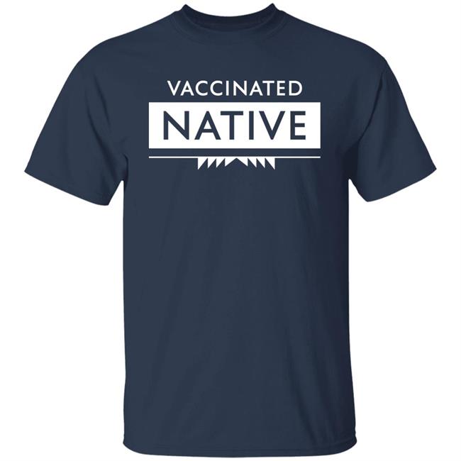 Vaccinated Native Shirt Hoodie Sweatshirt Vaccinated Native Shirt Hoodie Sweatshirt