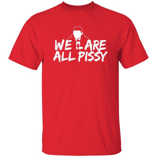 We Are All Pissy Shirt Nationgear Store We Are All Pissy Shirt Nationgear Store
