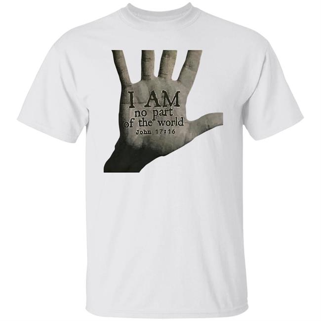 I Am Not Part Of The World John 17:16 T Shirt Hoodie Sweatshirt