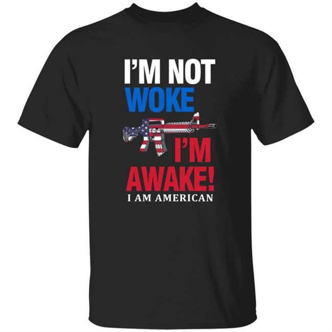 I'm Not Woke I'm Awake I Am American Shirt Patriot Takes