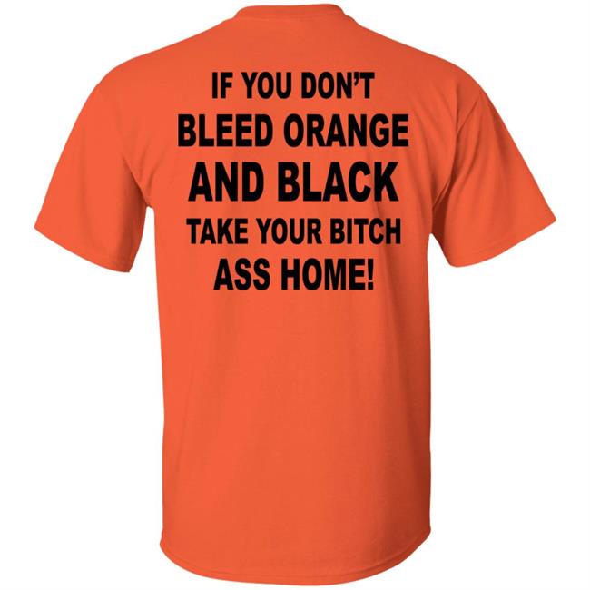 If You Don't Bleed Orange And Black Take Your Bitch Ass Home Shirt