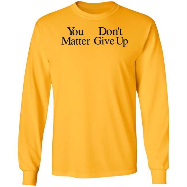 You Don't Matter Give Up Hoodie Zo1oft You Don't Matter Give Up Hoodie Zo1oft