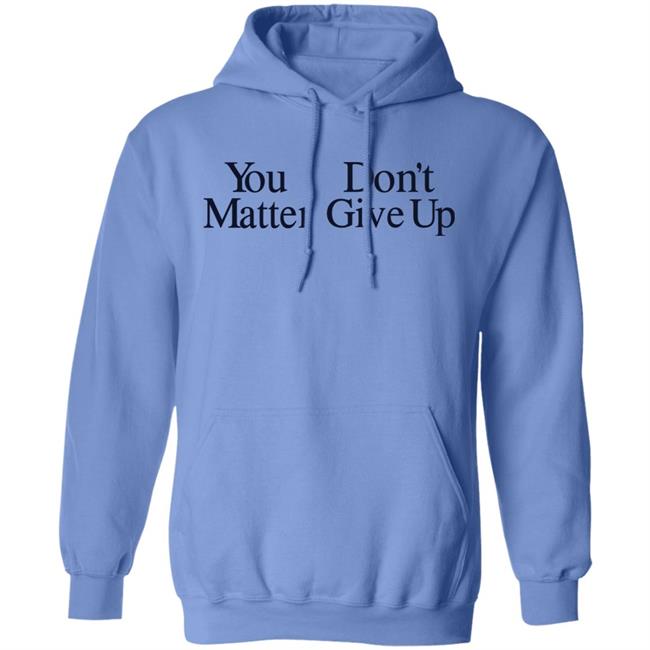 You Don't Matter Give Up Hoodie Zo1oft You Don't Matter Give Up Hoodie Zo1oft