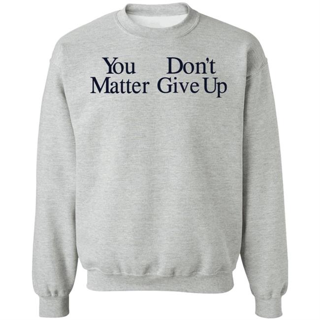 You Don't Matter Give Up Hoodie Zo1oft You Don't Matter Give Up Hoodie Zo1oft