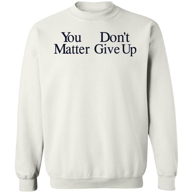 You Don't Matter Give Up Hoodie Zo1oft You Don't Matter Give Up Hoodie Zo1oft