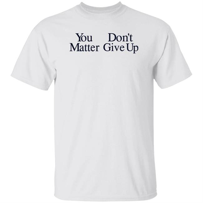You Don't Matter Give Up Hoodie Zo1oft You Don't Matter Give Up Hoodie Zo1oft
