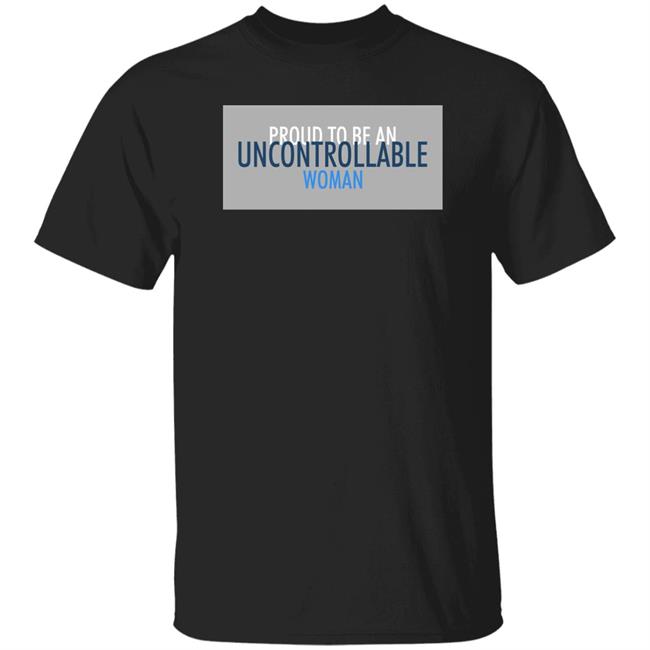 Proud To Be An Uncontrollable Woman Shirt Penny Mordaunt