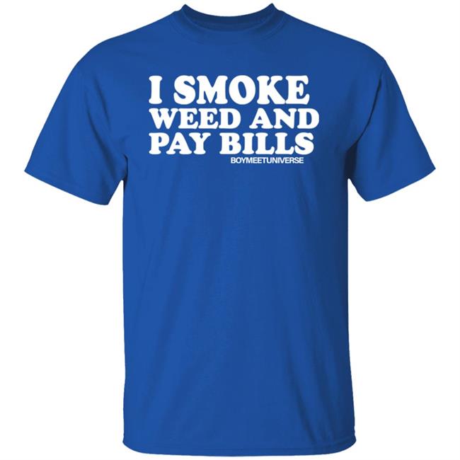 I Smoke Weed And Pay Bills Boymeetuniverse Shirt