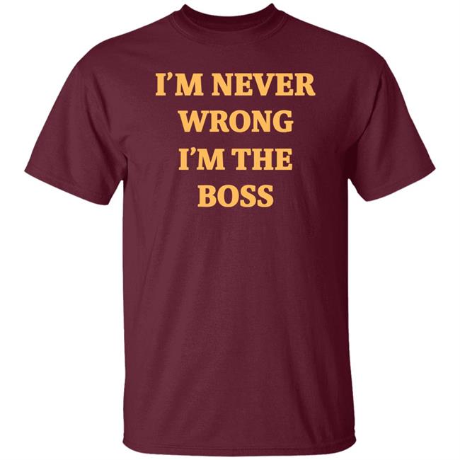 I'm Never Wrong I'm The Boss Shirt Dr Dira