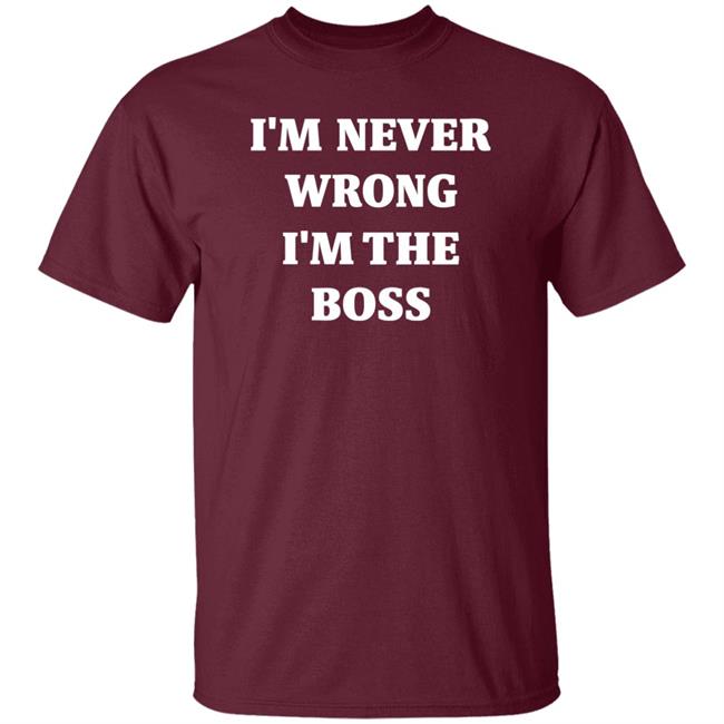 I'm Never Wrong I'm The Boss Shirt Dr Dira