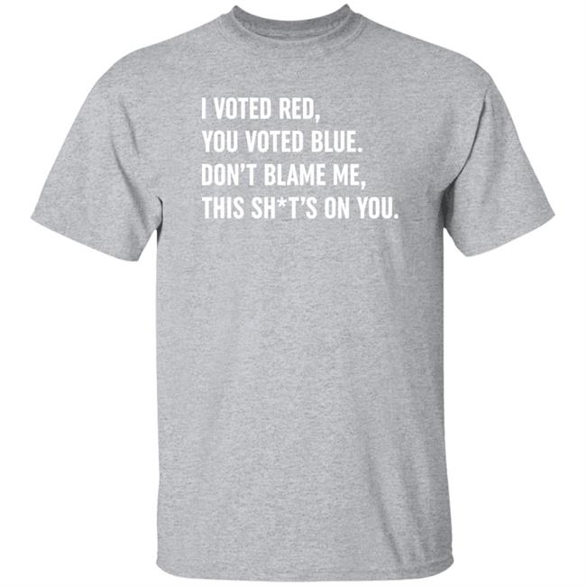 I Vote Red You Voted Blue Don't Blame Me This Shit's On You Shirt Il Donaldo Trumpo