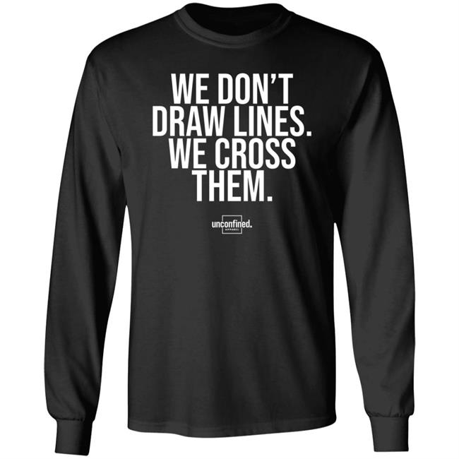 We Don't Draw Lines We Cross Them Shirt Unconfinedapparel
