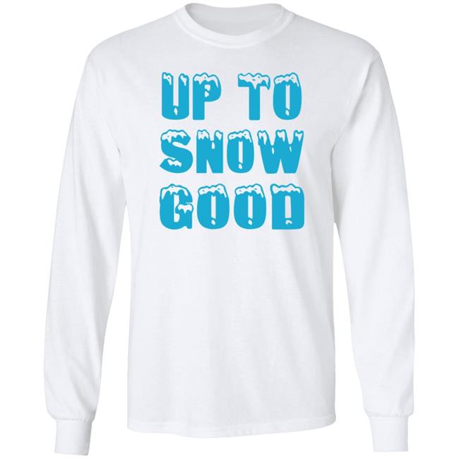 Up To Snow Good Shirt Hoodie Sweatshirt Up To Snow Good Shirt Hoodie Sweatshirt