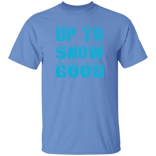 Up To Snow Good Shirt Hoodie Sweatshirt Up To Snow Good Shirt Hoodie Sweatshirt
