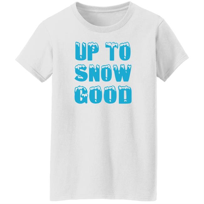 Up To Snow Good Shirt Hoodie Sweatshirt Up To Snow Good Shirt Hoodie Sweatshirt