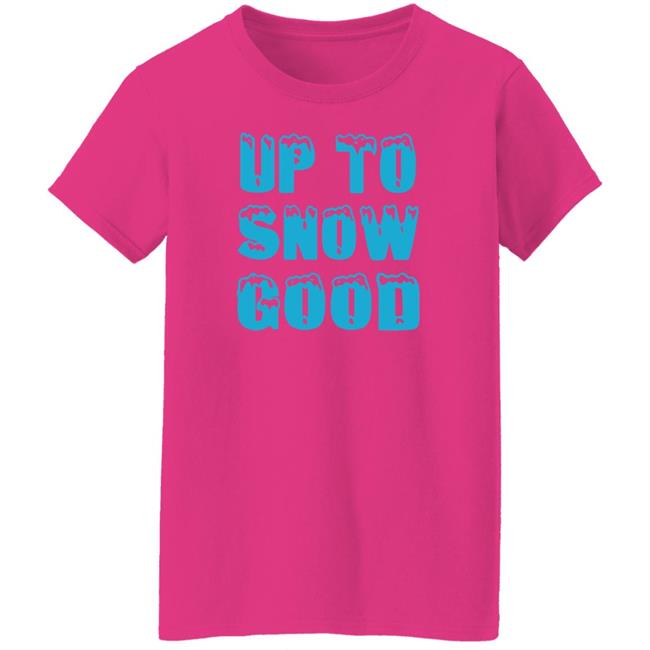 Up To Snow Good Shirt Hoodie Sweatshirt Up To Snow Good Shirt Hoodie Sweatshirt