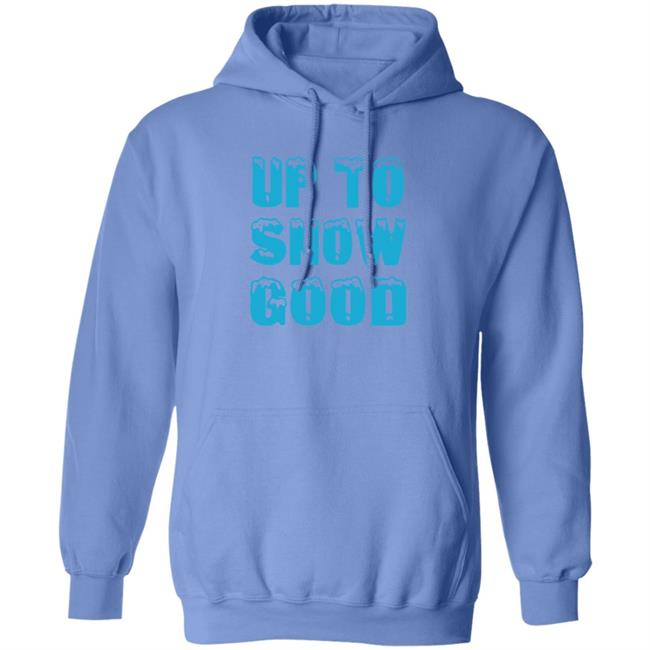 Up To Snow Good Shirt Hoodie Sweatshirt Up To Snow Good Shirt Hoodie Sweatshirt