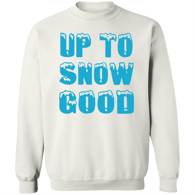 Up To Snow Good Shirt Hoodie Sweatshirt Up To Snow Good Shirt Hoodie Sweatshirt