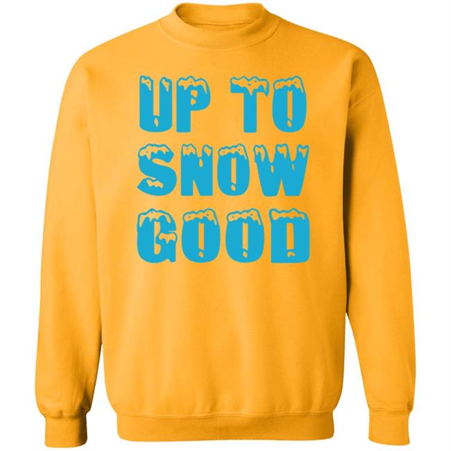 Up To Snow Good Shirt Hoodie Sweatshirt Up To Snow Good Shirt Hoodie Sweatshirt