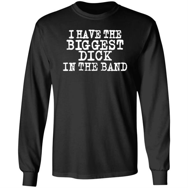 I Have The Biggest Dick In Band Shirt Numetalhourly