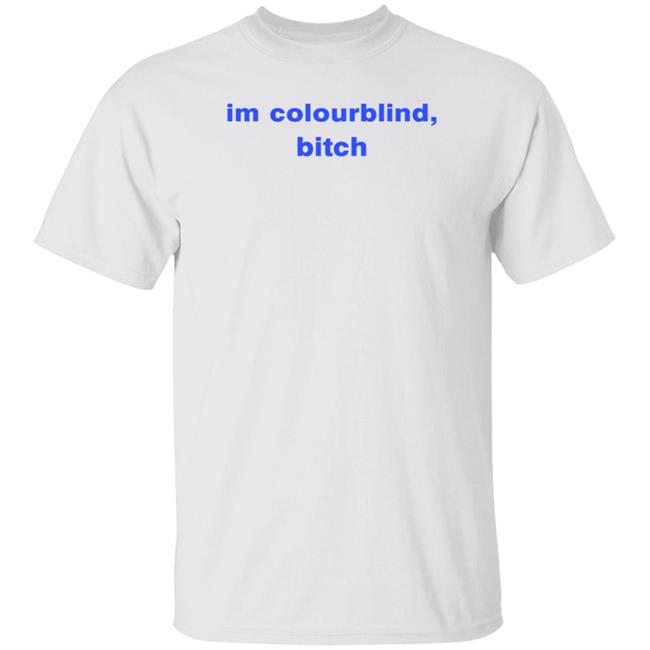Im Colourblind Bitch Shirt Snailsareswaggy