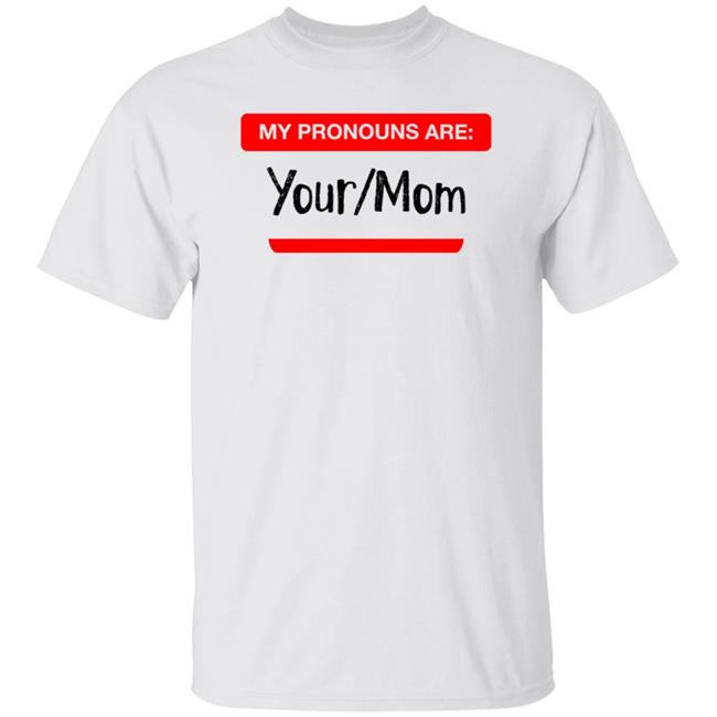 My Pronouns Are Your/Mom T Shirt Hoodie Sweatshirt