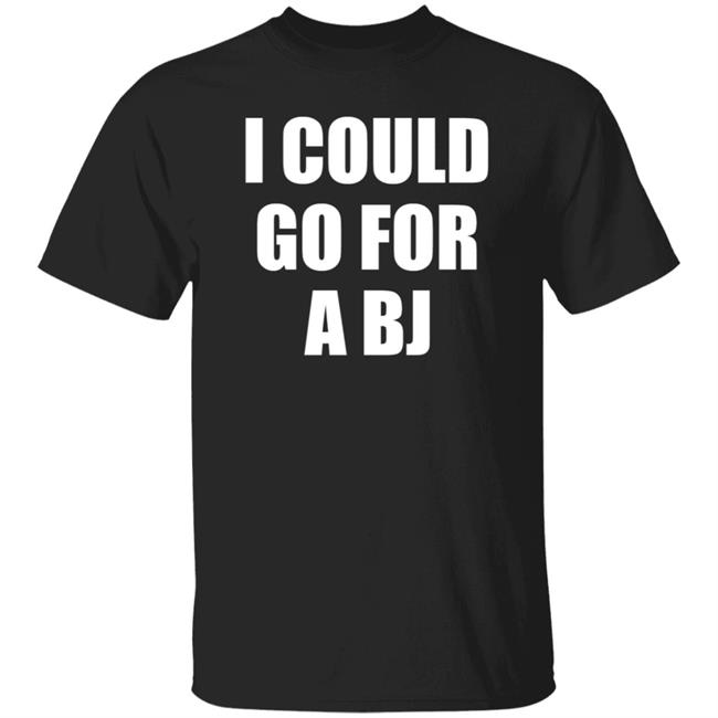 I Could Go For A Bj Shirt Hoodie Sweatshirt