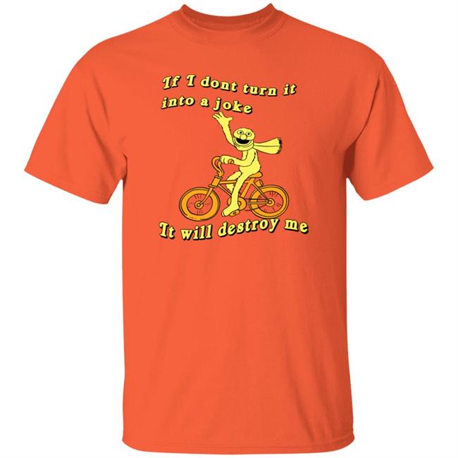 If I Don't Turn It Into A Joke It Will Destroy Me Shirt