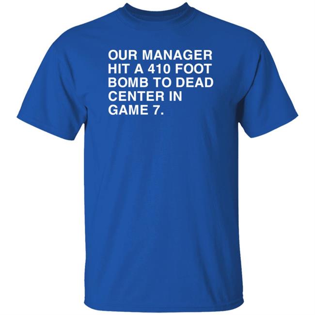 Our Manager Hit A 410 Foot Bomb To Dead Center In Game 7 Shirt Obvious Shirts