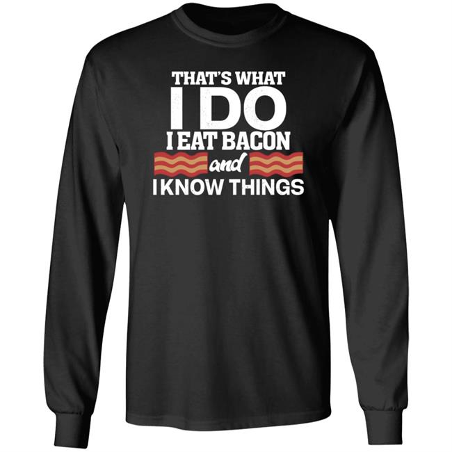 That's What I Do I Eat Bacon And I Know Things Shirt Hoodie Sweatshirt